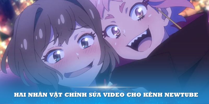 Hai nhân vật chăm chú chỉnh sửa video cho kênh NewTube của họ